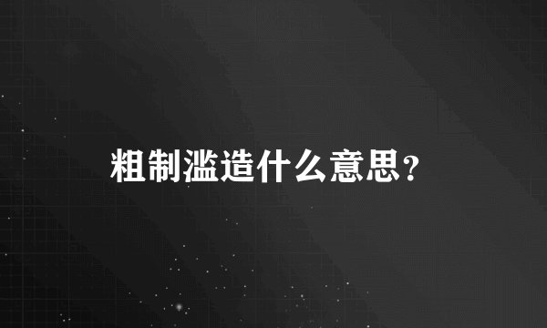 粗制滥造什么意思？