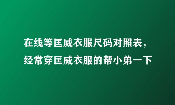 在线等匡威衣服尺码对照表，经常穿匡威衣服的帮小弟一下
