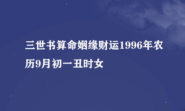 三世书算命姻缘财运1996年农历9月初一丑时女