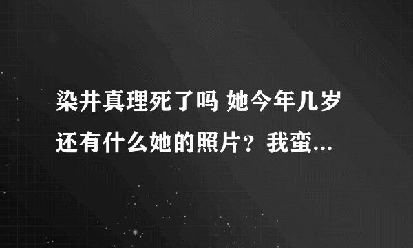染井真理死了吗 她今年几岁 还有什么她的照片？我蛮喜欢她的