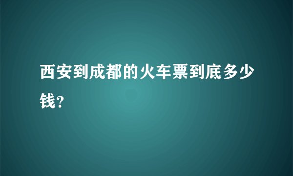 西安到成都的火车票到底多少钱？