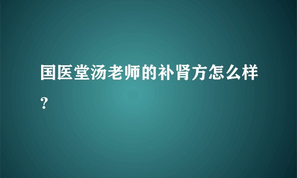 国医堂汤老师的补肾方怎么样？