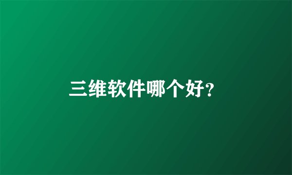 三维软件哪个好？