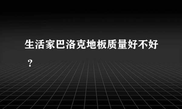生活家巴洛克地板质量好不好 ？