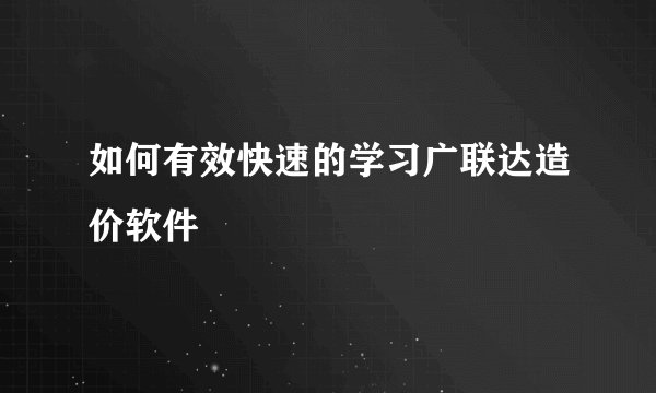 如何有效快速的学习广联达造价软件