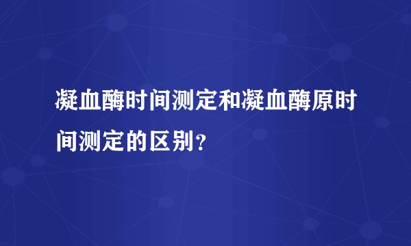 凝血酶时间测定和凝血酶原时间测定的区别？