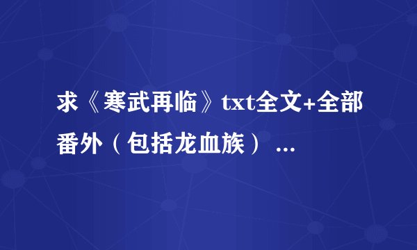 求《寒武再临》txt全文+全部番外（包括龙血族） 谢谢~~~