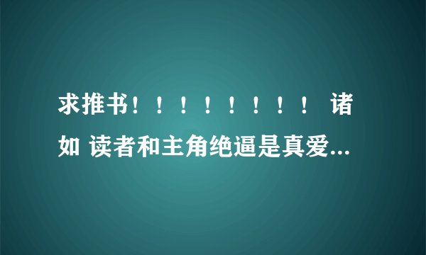 求推书！！！！！！！！ 诸如 读者和主角绝逼是真爱 旁观霸气侧漏 的传到小说中的文