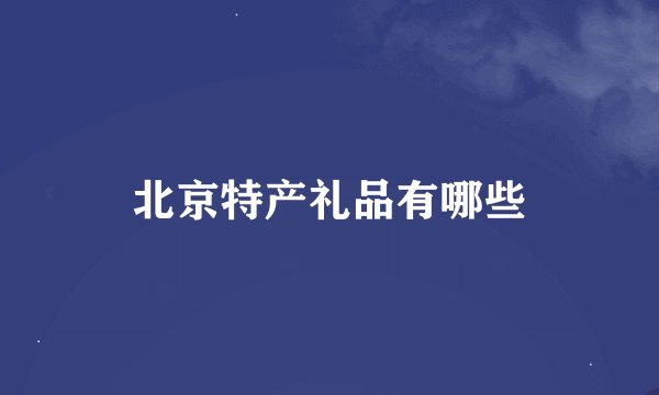 北京特产礼品有哪些