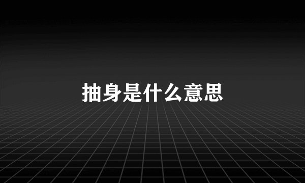 抽身是什么意思