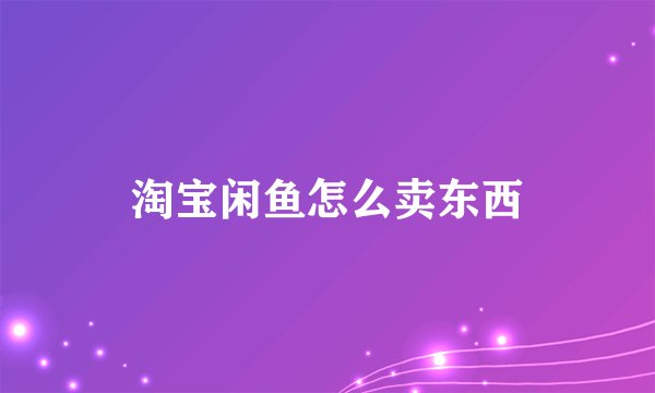 淘宝闲鱼怎么卖东西