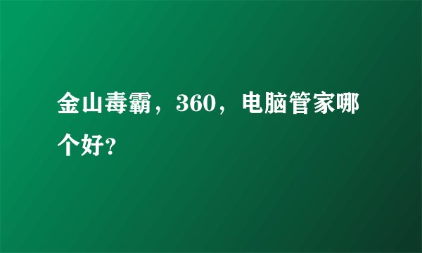 金山毒霸，360，电脑管家哪个好？