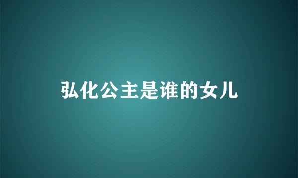 弘化公主是谁的女儿