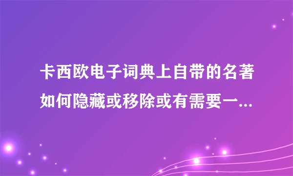 卡西欧电子词典上自带的名著如何隐藏或移除或有需要一本本加？
