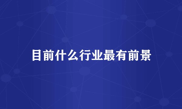 目前什么行业最有前景