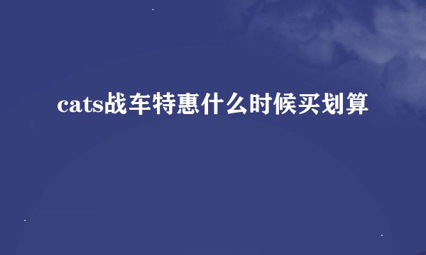 cats战车特惠什么时候买划算