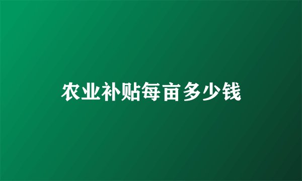 农业补贴每亩多少钱