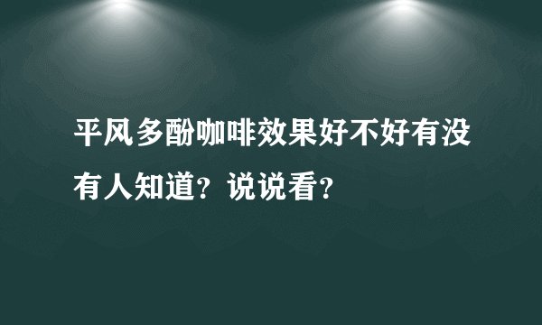 平风多酚咖啡效果好不好有没有人知道？说说看？