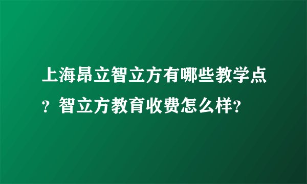 上海昂立智立方有哪些教学点？智立方教育收费怎么样？