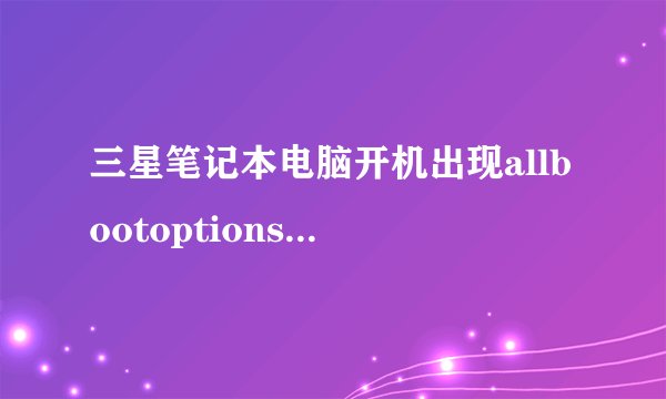 三星笔记本电脑开机出现allbootoptionsaretried 系统原来是win8.1后来升级win10