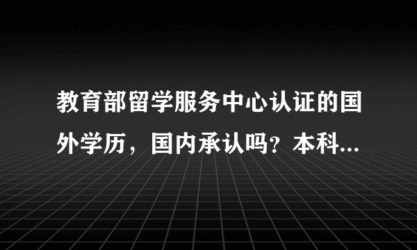 教育部留学服务中心认证的国外学历，国内承认吗？本科学历和国内本科学历有区别吗？