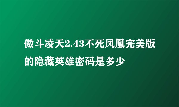 傲斗凌天2.43不死凤凰完美版的隐藏英雄密码是多少