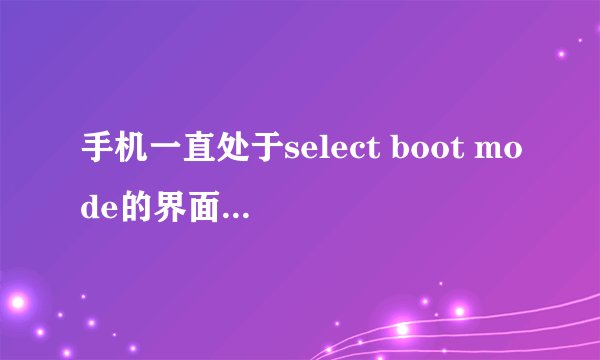 手机一直处于select boot mode的界面，朵唯倾城L1