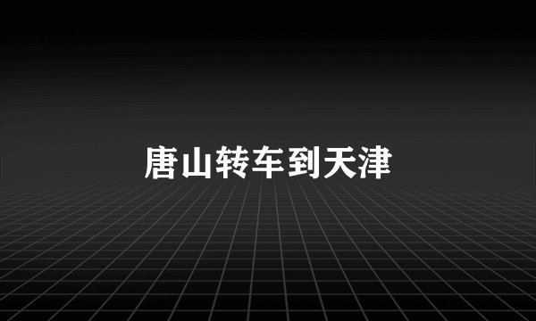 唐山转车到天津