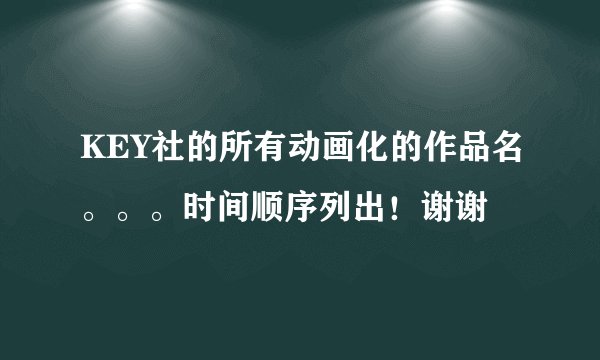 KEY社的所有动画化的作品名。。。时间顺序列出！谢谢