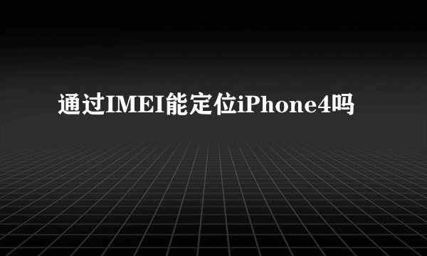 通过IMEI能定位iPhone4吗