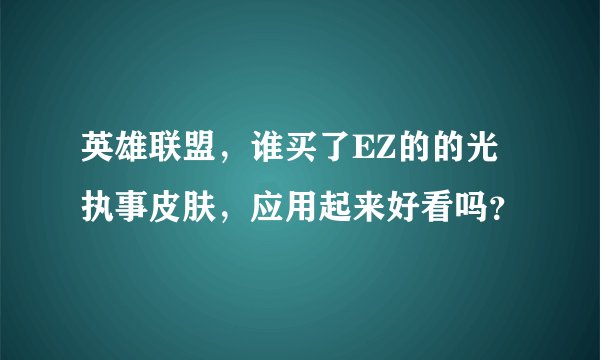 英雄联盟，谁买了EZ的的光执事皮肤，应用起来好看吗？