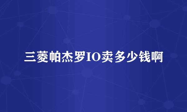 三菱帕杰罗IO卖多少钱啊