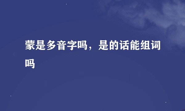 蒙是多音字吗，是的话能组词吗