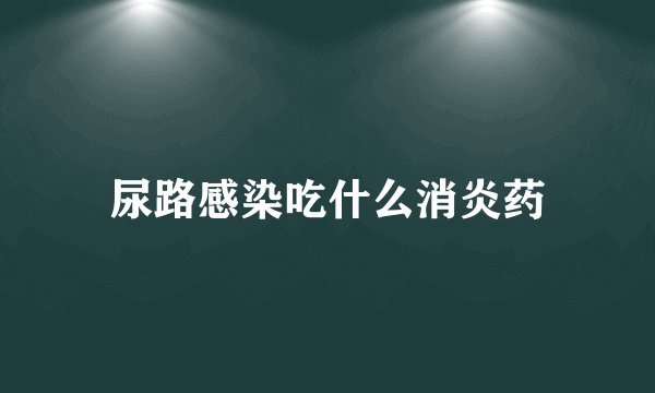 尿路感染吃什么消炎药