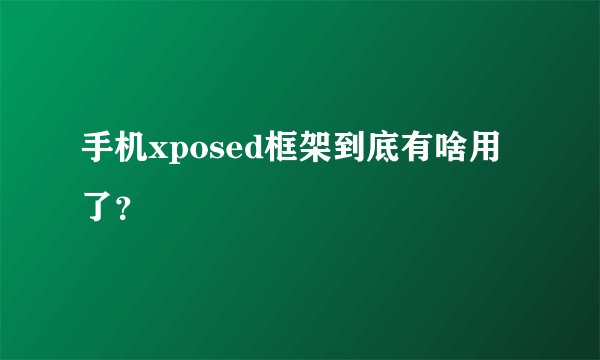 手机xposed框架到底有啥用了？