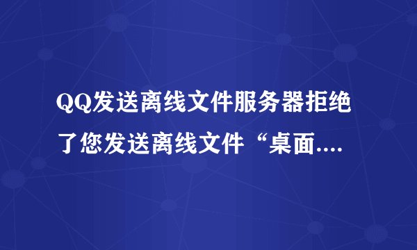 QQ发送离线文件服务器拒绝了您发送离线文件“桌面.rar”的请求。