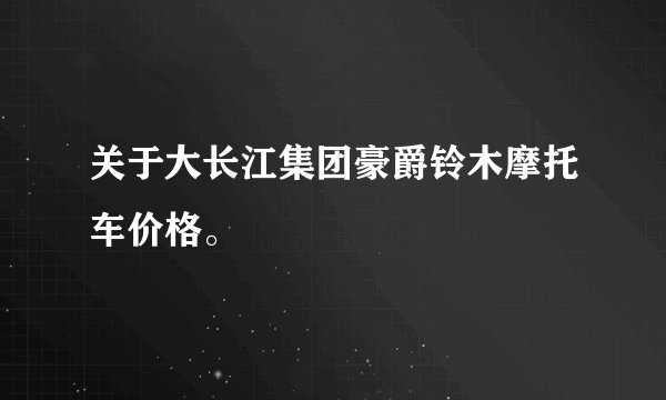 关于大长江集团豪爵铃木摩托车价格。
