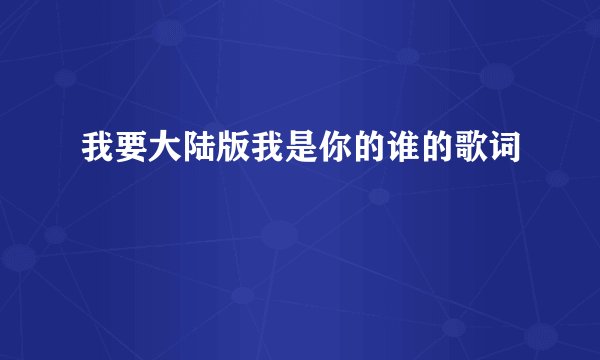 我要大陆版我是你的谁的歌词