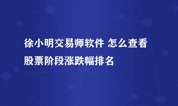徐小明交易师软件 怎么查看股票阶段涨跌幅排名