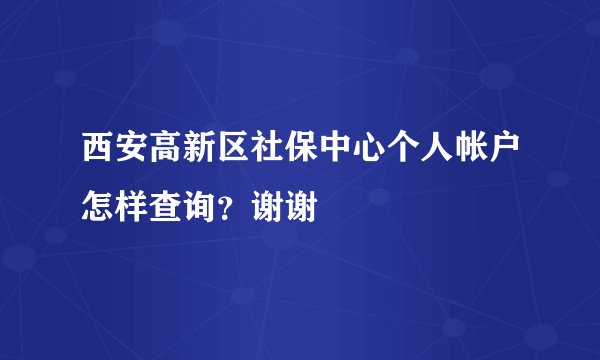 西安高新区社保中心个人帐户怎样查询？谢谢