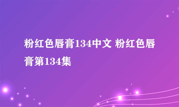 粉红色唇膏134中文 粉红色唇膏第134集