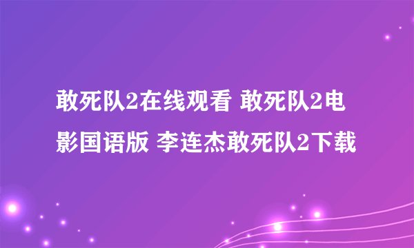 敢死队2在线观看 敢死队2电影国语版 李连杰敢死队2下载