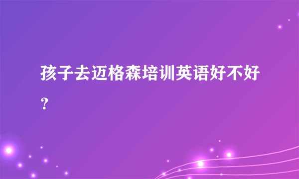 孩子去迈格森培训英语好不好？