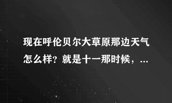 现在呼伦贝尔大草原那边天气怎么样？就是十一那时候，我现在在东莞，如果要去的话，要怎么样的路线好一点