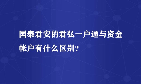 国泰君安的君弘一户通与资金帐户有什么区别？