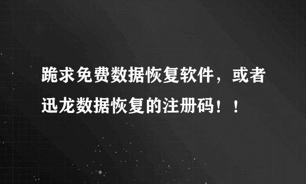 跪求免费数据恢复软件，或者迅龙数据恢复的注册码！！