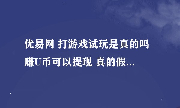 优易网 打游戏试玩是真的吗 赚U币可以提现 真的假的 那玩游戏 不卖号 有
