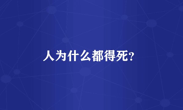 人为什么都得死？