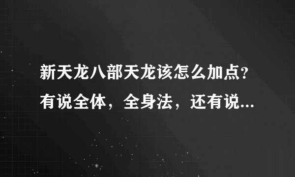 新天龙八部天龙该怎么加点？有说全体，全身法，还有说6前全体，以后全身法的，到底怎么加啊