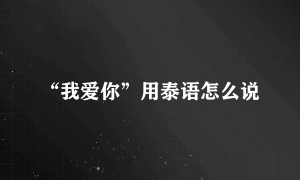 “我爱你”用泰语怎么说